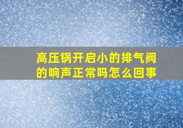 高压锅开启小的排气阀的响声正常吗怎么回事