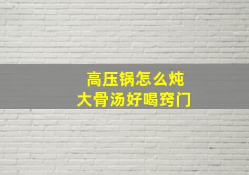 高压锅怎么炖大骨汤好喝窍门