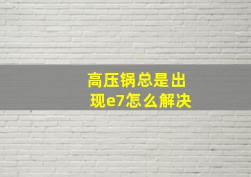 高压锅总是出现e7怎么解决