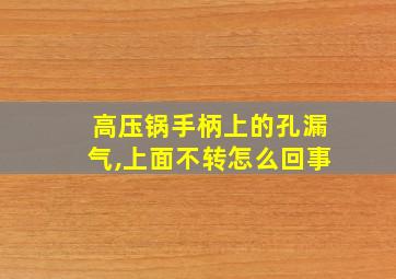 高压锅手柄上的孔漏气,上面不转怎么回事