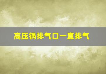 高压锅排气口一直排气