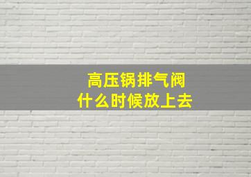 高压锅排气阀什么时候放上去