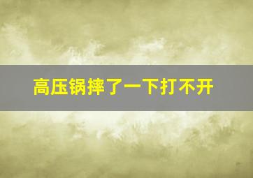 高压锅摔了一下打不开