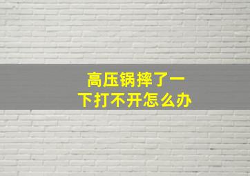 高压锅摔了一下打不开怎么办