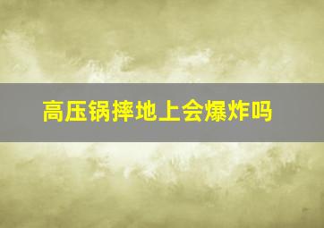 高压锅摔地上会爆炸吗