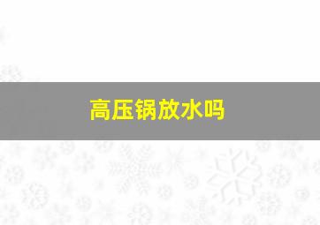 高压锅放水吗