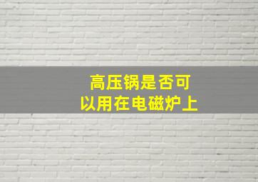 高压锅是否可以用在电磁炉上