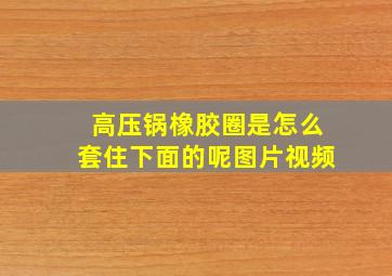 高压锅橡胶圈是怎么套住下面的呢图片视频