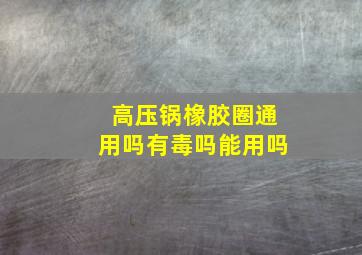 高压锅橡胶圈通用吗有毒吗能用吗