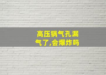 高压锅气孔漏气了,会爆炸吗