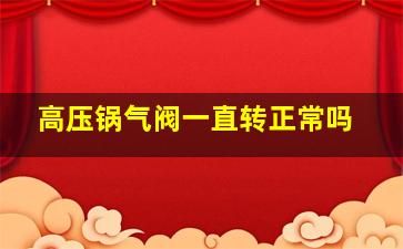 高压锅气阀一直转正常吗