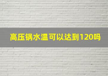 高压锅水温可以达到120吗