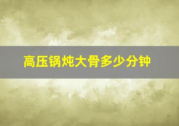 高压锅炖大骨多少分钟