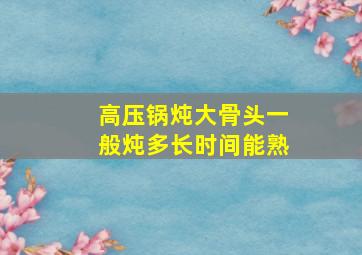 高压锅炖大骨头一般炖多长时间能熟