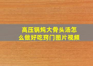 高压锅炖大骨头汤怎么做好吃窍门图片视频