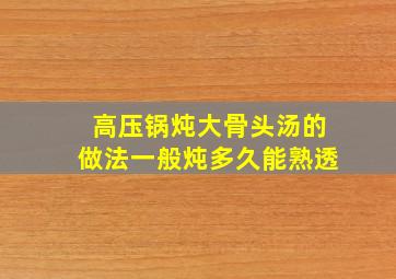 高压锅炖大骨头汤的做法一般炖多久能熟透