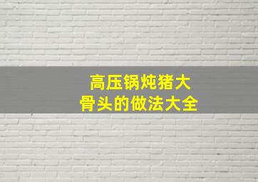 高压锅炖猪大骨头的做法大全