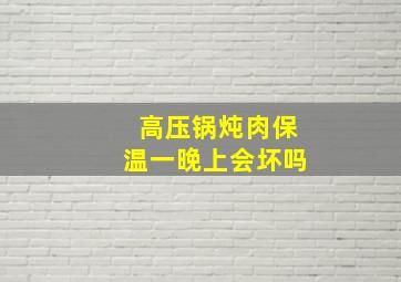 高压锅炖肉保温一晚上会坏吗