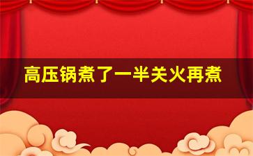 高压锅煮了一半关火再煮