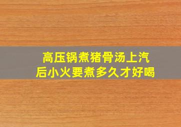 高压锅煮猪骨汤上汽后小火要煮多久才好喝