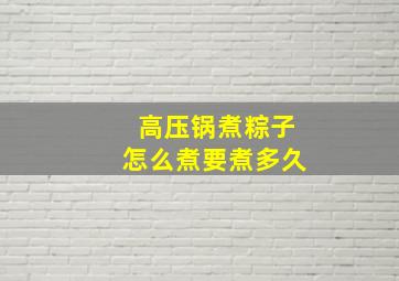 高压锅煮粽子怎么煮要煮多久