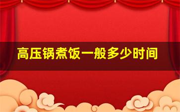 高压锅煮饭一般多少时间