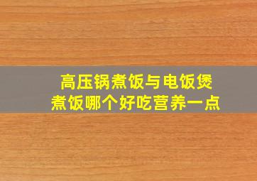 高压锅煮饭与电饭煲煮饭哪个好吃营养一点