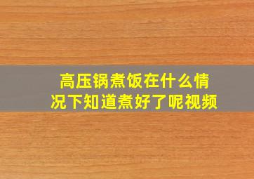 高压锅煮饭在什么情况下知道煮好了呢视频