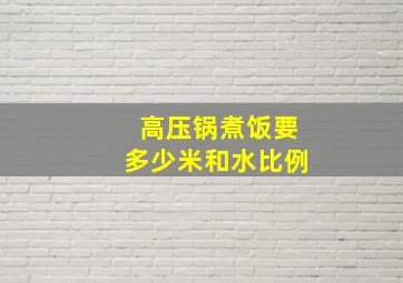 高压锅煮饭要多少米和水比例