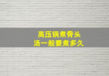 高压锅煮骨头汤一般要煮多久