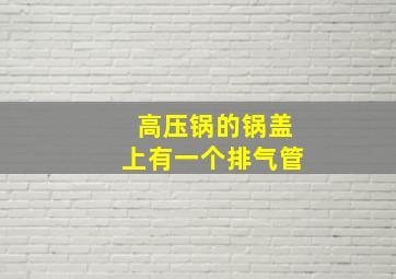 高压锅的锅盖上有一个排气管