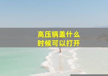 高压锅盖什么时候可以打开