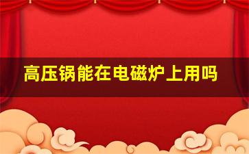 高压锅能在电磁炉上用吗