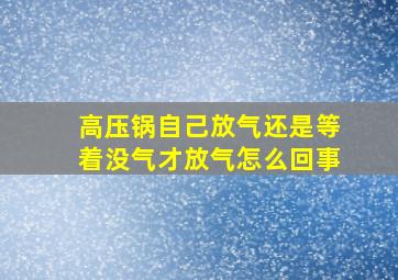 高压锅自己放气还是等着没气才放气怎么回事