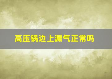 高压锅边上漏气正常吗