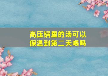 高压锅里的汤可以保温到第二天喝吗