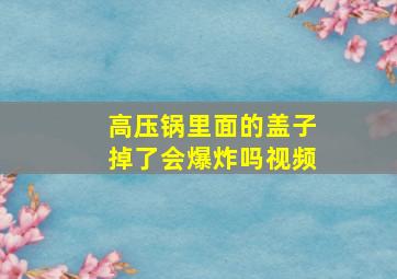 高压锅里面的盖子掉了会爆炸吗视频