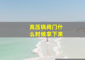 高压锅阀门什么时候拿下来