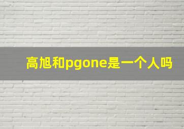 高旭和pgone是一个人吗