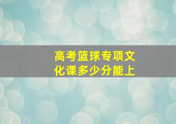 高考篮球专项文化课多少分能上