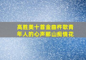 高胜美十首金曲杵歌青年人的心声郦山痴情花