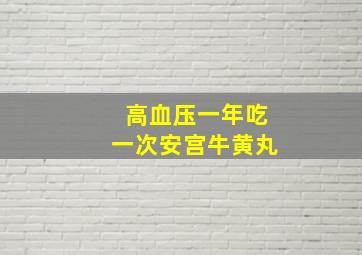 高血压一年吃一次安宫牛黄丸