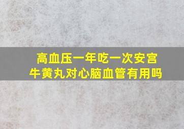 高血压一年吃一次安宫牛黄丸对心脑血管有用吗