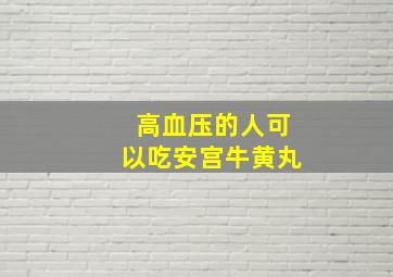 高血压的人可以吃安宫牛黄丸