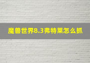 魔兽世界8.3弗特莱怎么抓