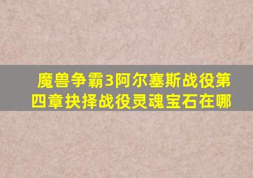 魔兽争霸3阿尔塞斯战役第四章抉择战役灵魂宝石在哪