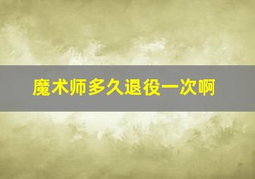 魔术师多久退役一次啊