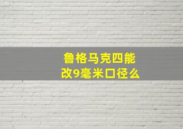 鲁格马克四能改9毫米口径么