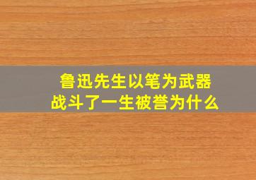 鲁迅先生以笔为武器战斗了一生被誉为什么