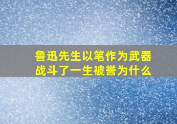 鲁迅先生以笔作为武器战斗了一生被誉为什么